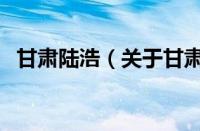 甘肃陆浩（关于甘肃陆浩的基本详情介绍）