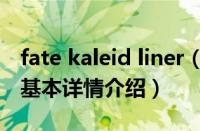fate kaleid liner（关于fate kaleid liner的基本详情介绍）