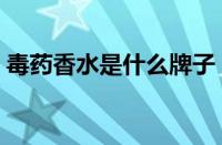 毒药香水是什么牌子（香水毒药是什么牌子）