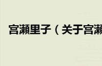 宫瀬里子（关于宫瀬里子的基本详情介绍）