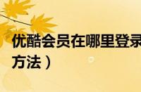 优酷会员在哪里登录账号（优酷会员登录账号方法）