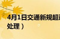 4月1日交通新规超速罚款吗（超速50%怎么处理）