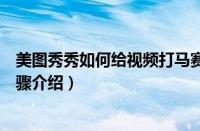 美图秀秀如何给视频打马赛克（美图秀秀给视频打马赛克步骤介绍）