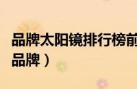 品牌太阳镜排行榜前十名（世界十大太阳眼镜品牌）