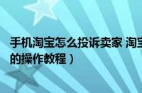 手机淘宝怎么投诉卖家 淘宝投诉流程（手机淘宝中投诉卖家的操作教程）