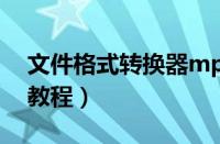 文件格式转换器mp3（文件格式转换的方法教程）