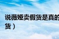 说薇娅卖假货是真的吗（为什么都说薇娅卖假货）
