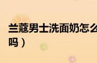 兰蔻男士洗面奶怎么样（兰蔻男士洗面奶好用吗）