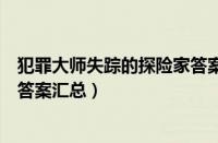 犯罪大师失踪的探险家答案是什么（犯罪大师失踪的探险家答案汇总）
