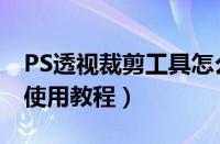 PS透视裁剪工具怎么使用（PS透视裁剪工具使用教程）