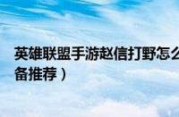 英雄联盟手游赵信打野怎么出装（英雄联盟手游赵信打野装备推荐）
