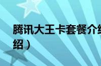 腾讯大王卡套餐介绍uc（腾讯大王卡套餐介绍）