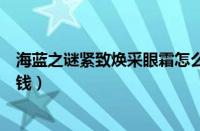 海蓝之谜紧致焕采眼霜怎么样（海蓝之谜紧致焕采眼霜多少钱）