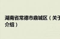 湖南省常德市鼎城区（关于湖南省常德市鼎城区的基本详情介绍）