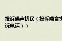 投诉噪声扰民（投诉噪音扰民打什么电话（噪音扰民电话投诉电话））