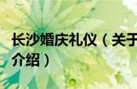 长沙婚庆礼仪（关于长沙婚庆礼仪的基本详情介绍）