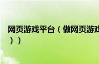 网页游戏平台（做网页游戏代理（网页游戏代理平台有哪些））