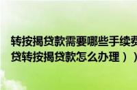 转按揭贷款需要哪些手续费（转按揭贷款怎么办理流程（房贷转按揭贷款怎么办理））