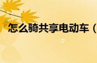 怎么骑共享电动车（共享电动车新手教程）