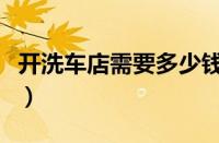 开洗车店需要多少钱（洗车店需要办什么手续）