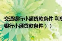 交通银行小额贷款条件 利息（交通银行个人贷款条件（交通银行小额贷款条件））