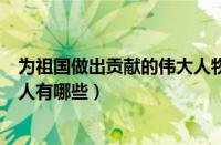 为祖国做出贡献的伟大人物有哪些（为祖国做出杰出贡献的人有哪些）
