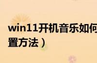 win11开机音乐如何设置（win11开机音乐设置方法）