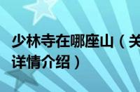 少林寺在哪座山（关于少林寺在哪座山的基本详情介绍）