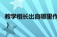 教学相长出自哪里作者（教学相长也出自哪里）