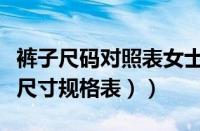 裤子尺码对照表女士（裤子尺码对照表（女裤尺寸规格表））