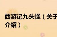 西游记九头怪（关于西游记九头怪的基本详情介绍）