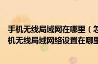 手机无线局域网在哪里（怎么在手机上设置无线局域网（手机无线局域网络设置在哪里））