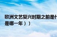 欧洲文艺复兴时期之前是什么时期（（欧洲的文艺复兴时期是哪一年））