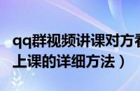 qq群视频讲课对方看到自己吗（QQ群视频中上课的详细方法）