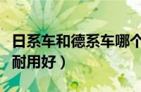 日系车和德系车哪个质量好（日系和德系哪个耐用好）