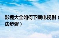 影视大全如何下载电视剧（影视大全中下载离线电视剧的方法步骤）