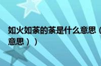 如火如荼的荼是什么意思（如火如荼是什么意思（荼是什么意思））