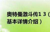 奥特曼激斗传1 3（关于奥特曼激斗传1 3的基本详情介绍）