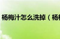杨梅汁怎么洗掉（杨梅汁怎么洗才能洗干净）