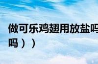做可乐鸡翅用放盐吗（（做可乐鸡翅还用放盐吗））