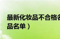最新化妆品不合格名单（2023年不合格化妆品名单）