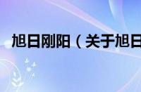 旭日刚阳（关于旭日刚阳的基本详情介绍）