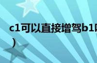 c1可以直接增驾b1吗（c1增驾b1需要多少钱）