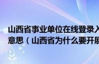 山西省事业单位在线登录入口（山西省三零单位创建是什么意思（山西省为什么要开展三零创建工作））