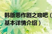 韩版恶作剧之吻吧（关于韩版恶作剧之吻吧的基本详情介绍）