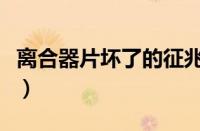 离合器片坏了的征兆（离合器坏了有什么症状）