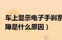 车上显示电子手刹系统故障（电子手刹系统故障是什么原因）