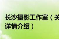 长沙摄影工作室（关于长沙摄影工作室的基本详情介绍）