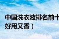 中国洗衣液排名前十名（哪个牌子的洗衣液最好用又香）