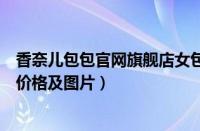香奈儿包包官网旗舰店女包（香奈儿官网旗舰店女包经典款价格及图片）